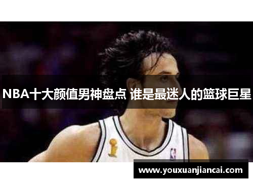 NBA十大颜值男神盘点 谁是最迷人的篮球巨星