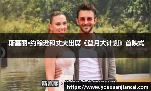  斯嘉丽·约翰逊和丈夫出席《登月大计划》首映式